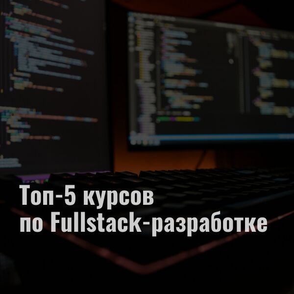 Топ-5 курсов по Fullstack-разработке