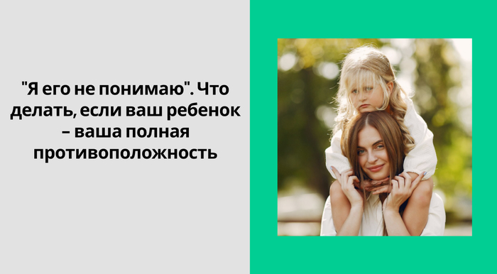 "Я его не понимаю". Что делать, если ваш ребенок - ваша полная противоположность